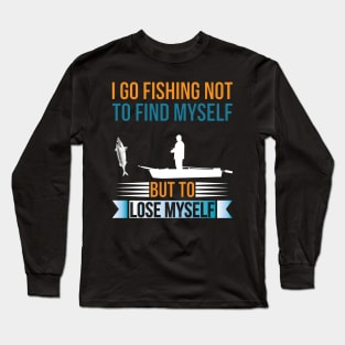 I go fishing not to find myself but to lose myself Long Sleeve T-Shirt